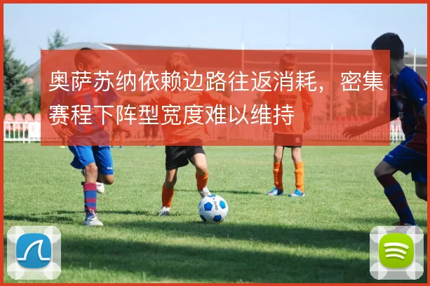 奥萨苏纳依赖边路往返消耗，密集赛程下阵型宽度难以维持