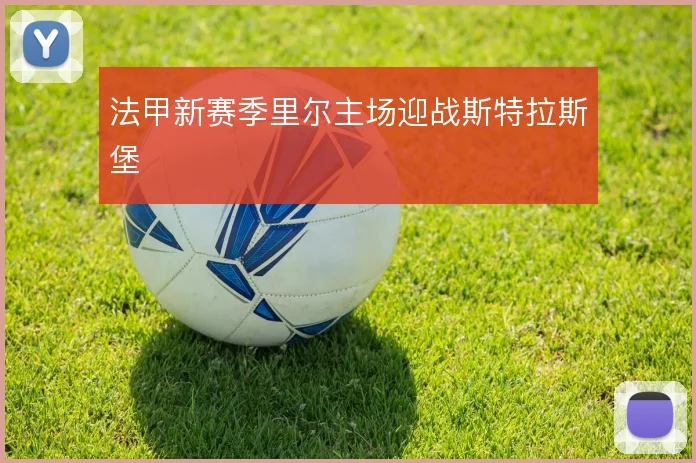 法甲新赛季里尔主场迎战斯特拉斯堡