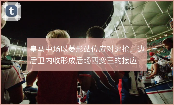 皇马中场以菱形站位应对逼抢，边后卫内收形成后场四变三的接应