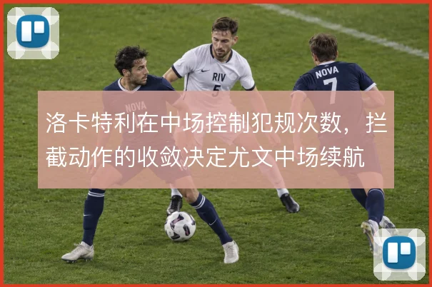 洛卡特利在中场控制犯规次数，拦截动作的收敛决定尤文中场续航