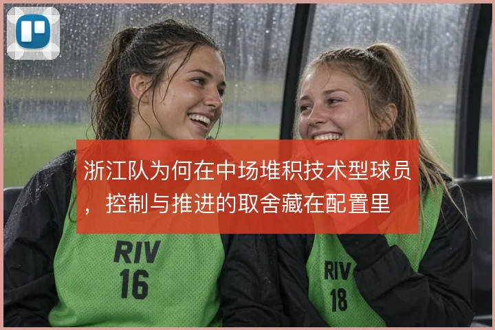 浙江队为何在中场堆积技术型球员,控制与推进的取舍藏在配置里