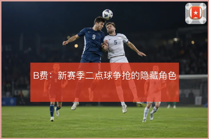 B费：新赛季二点球争抢的隐藏角色