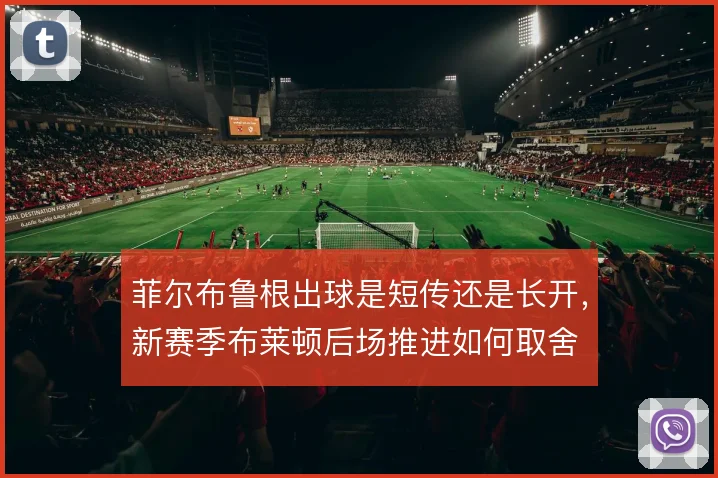 菲尔布鲁根出球是短传还是长开，新赛季布莱顿后场推进如何取舍