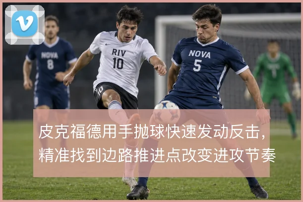 皮克福德用手抛球快速发动反击,精准找到边路推进点改变进攻节奏