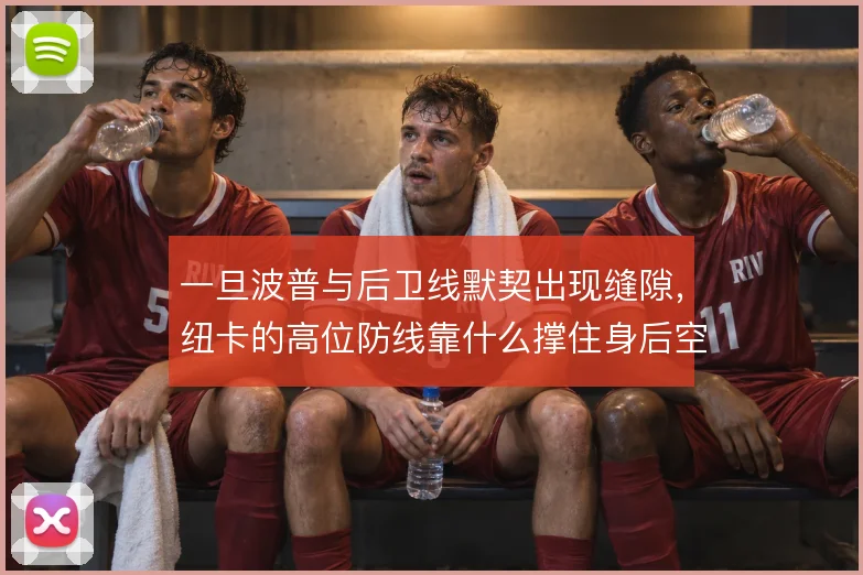 一旦波普与后卫线默契出现缝隙，纽卡的高位防线靠什么撑住身后空间