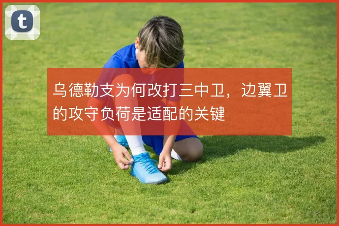 乌德勒支为何改打三中卫,边翼卫的攻守负荷是适配的关键