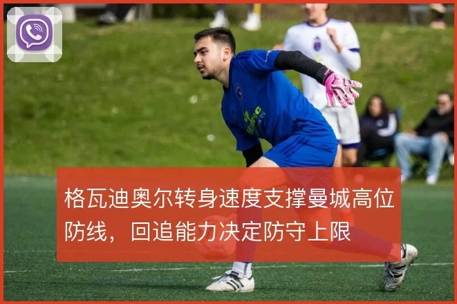 格瓦迪奥尔转身速度支撑曼城高位防线，回追能力决定防守上限