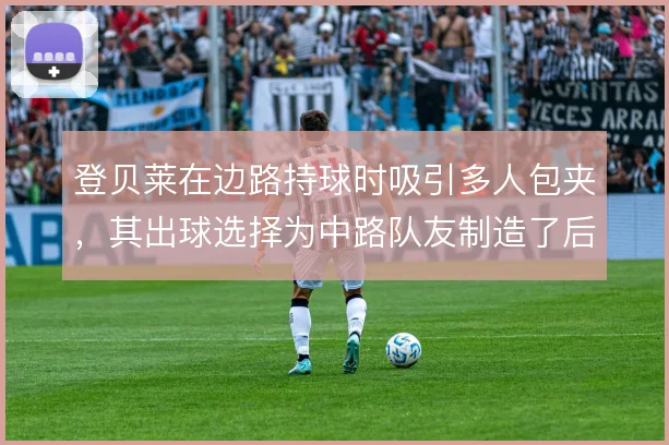 登贝莱在边路持球时吸引多人包夹，其出球选择为中路队友制造了后插上空间