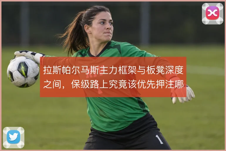拉斯帕尔马斯主力框架与板凳深度之间，保级路上究竟该优先押注哪一头