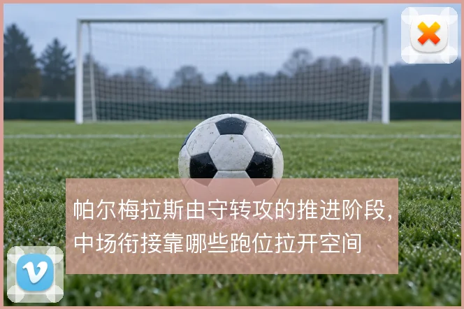 帕尔梅拉斯由守转攻的推进阶段，中场衔接靠哪些跑位拉开空间