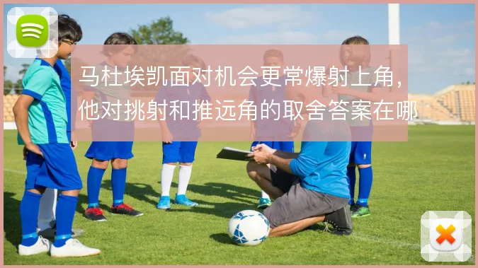 马杜埃凯面对机会更常爆射上角，他对挑射和推远角的取舍答案在哪