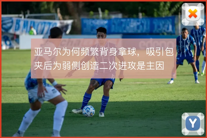 亚马尔为何频繁背身拿球，吸引包夹后为弱侧创造二次进攻是主因