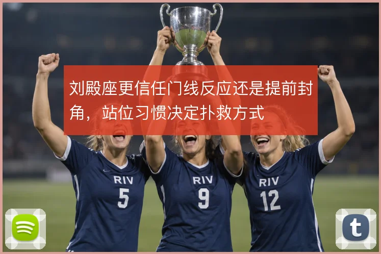 刘殿座更信任门线反应还是提前封角,站位习惯决定扑救方式