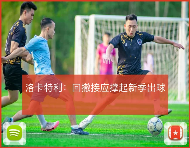 洛卡特利：回撤接应撑起新季出球