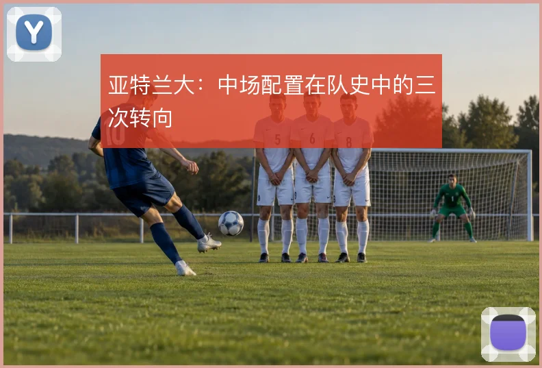 亚特兰大：中场配置在队史中的三次转向