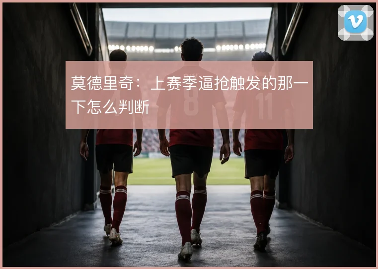 莫德里奇：上赛季逼抢触发的那一下怎么判断