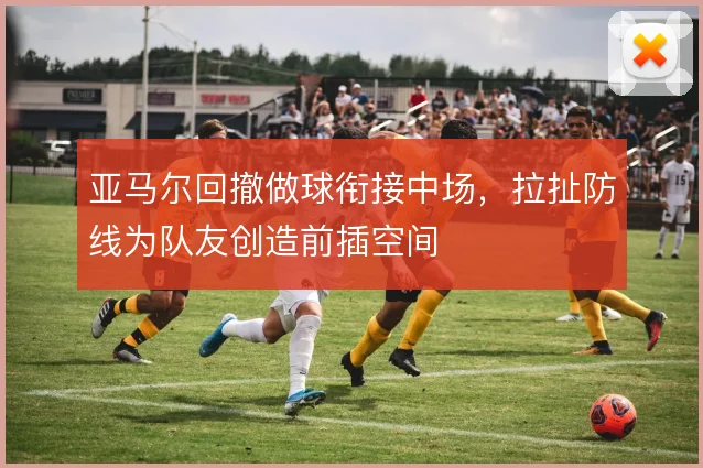 亚马尔回撤做球衔接中场,拉扯防线为队友创造前插空间