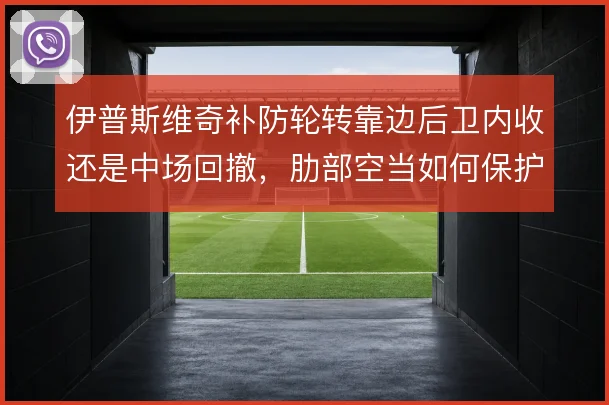 伊普斯维奇补防轮转靠边后卫内收还是中场回撤，肋部空当如何保护