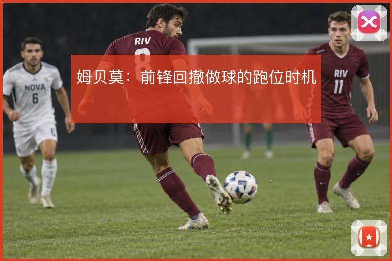 姆贝莫：前锋回撤做球的跑位时机