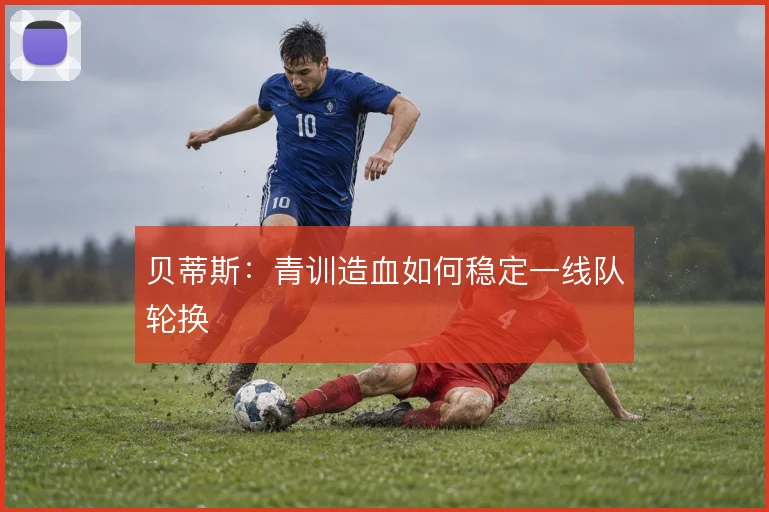 贝蒂斯：青训造血如何稳定一线队轮换