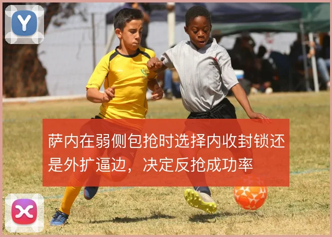 萨内在弱侧包抢时选择内收封锁还是外扩逼边,决定反抢成功率