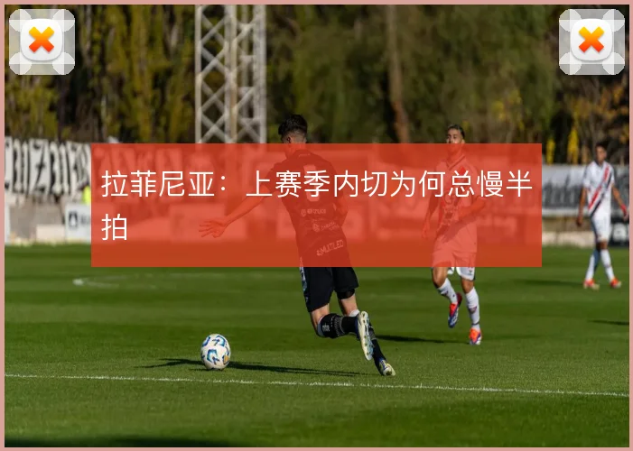 拉菲尼亚：上赛季内切为何总慢半拍