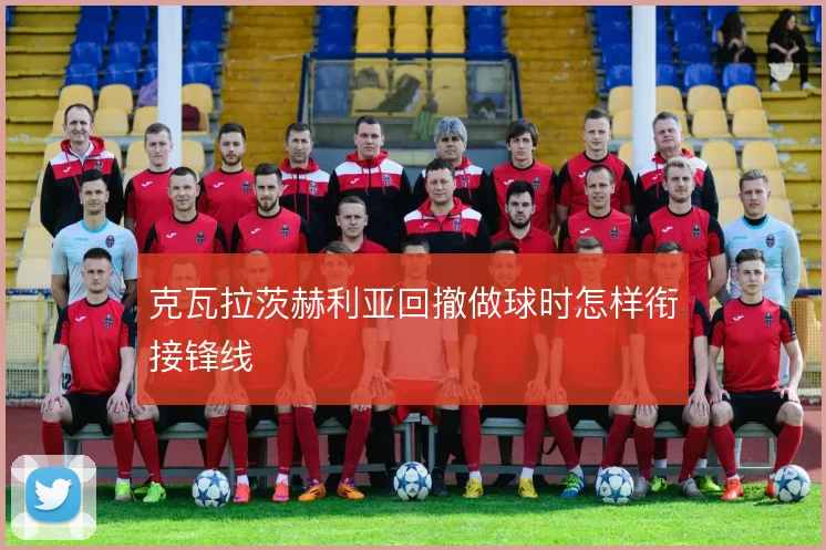 克瓦拉茨赫利亚回撤做球时怎样衔接锋线
