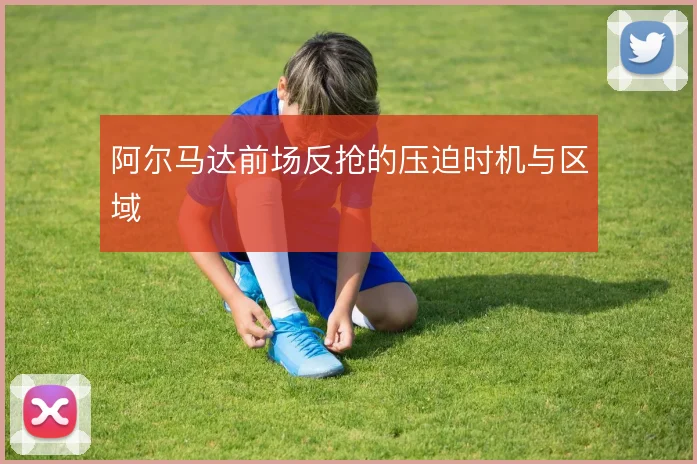 阿尔马达前场反抢的压迫时机与区域