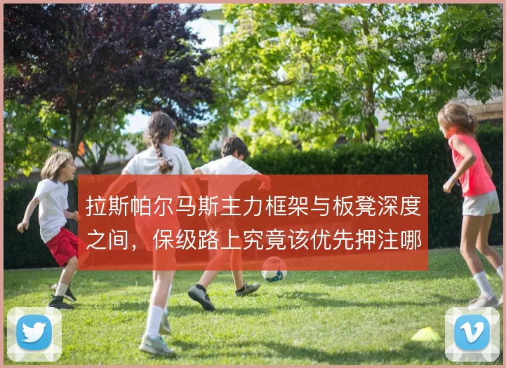 拉斯帕尔马斯主力框架与板凳深度之间,保级路上究竟该优先押注哪一头