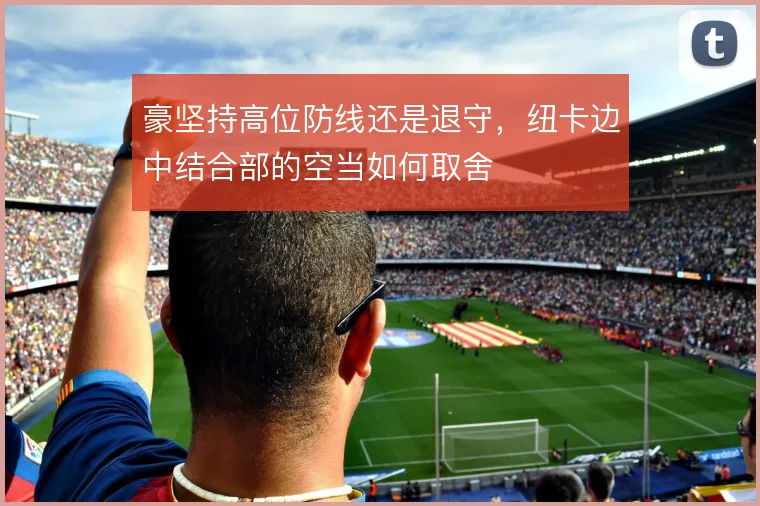 豪坚持高位防线还是退守，纽卡边中结合部的空当如何取舍