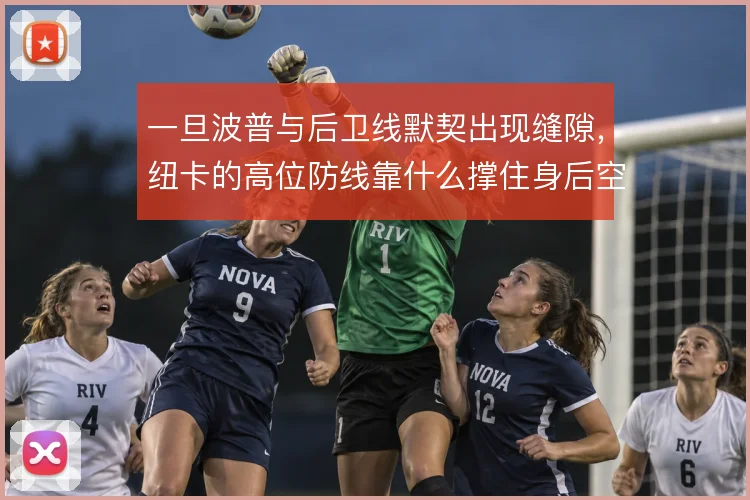 一旦波普与后卫线默契出现缝隙，纽卡的高位防线靠什么撑住身后空间