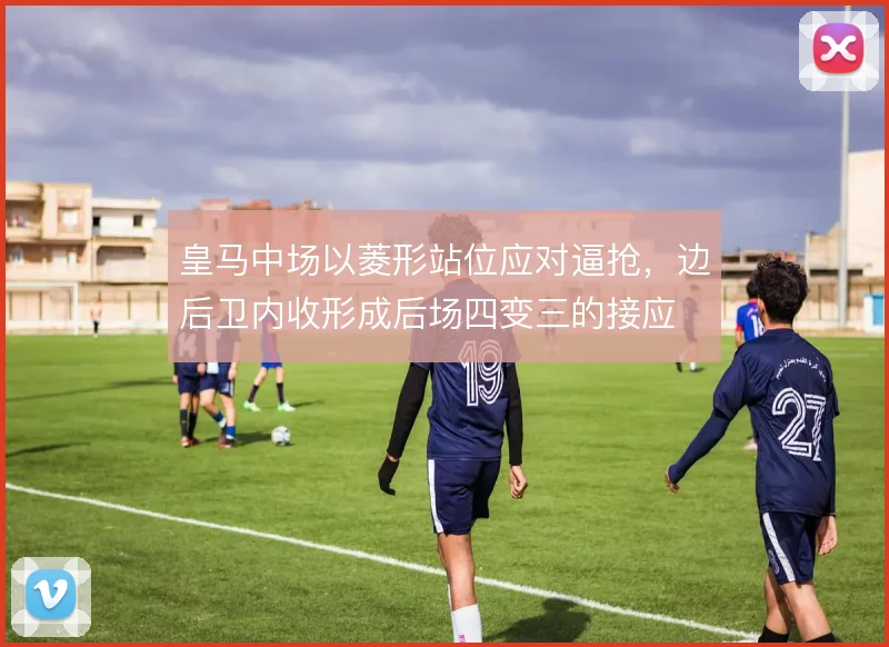 皇马中场以菱形站位应对逼抢，边后卫内收形成后场四变三的接应