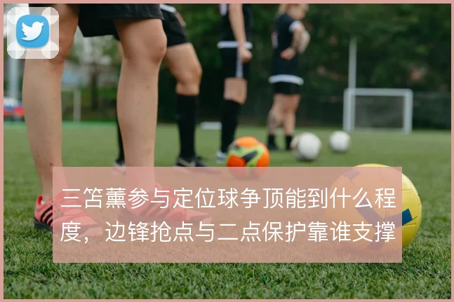 三笘薰参与定位球争顶能到什么程度，边锋抢点与二点保护靠谁支撑