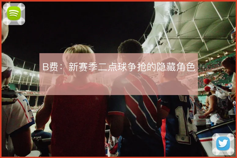 B费:新赛季二点球争抢的隐藏角色