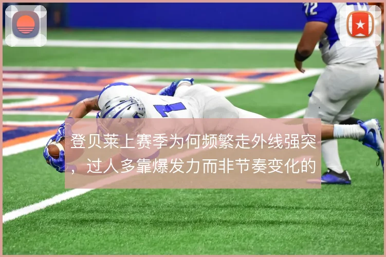 登贝莱上赛季为何频繁走外线强突，过人多靠爆发力而非节奏变化的选择逻辑