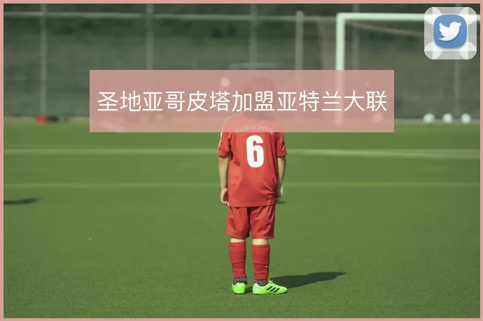 圣地亚哥皮塔加盟亚特兰大联