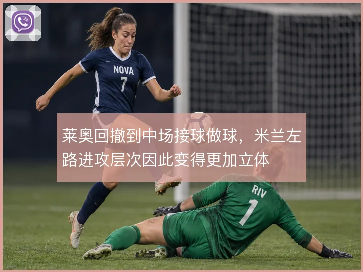 莱奥回撤到中场接球做球,米兰左路进攻层次因此变得更加立体