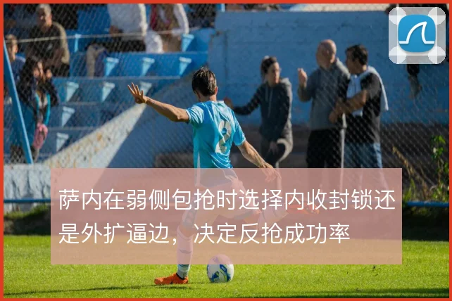 萨内在弱侧包抢时选择内收封锁还是外扩逼边，决定反抢成功率