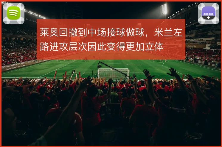 莱奥回撤到中场接球做球,米兰左路进攻层次因此变得更加立体