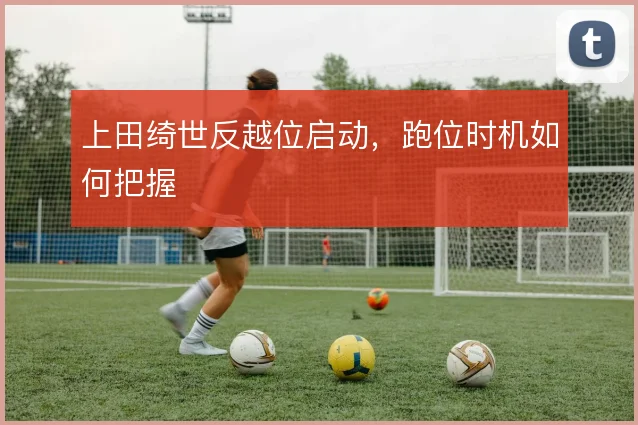 上田绮世反越位启动，跑位时机如何把握