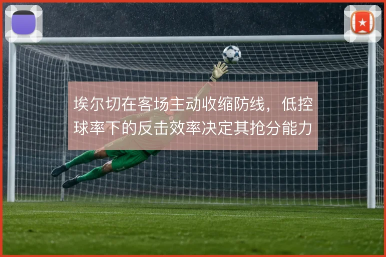 埃尔切在客场主动收缩防线，低控球率下的反击效率决定其抢分能力