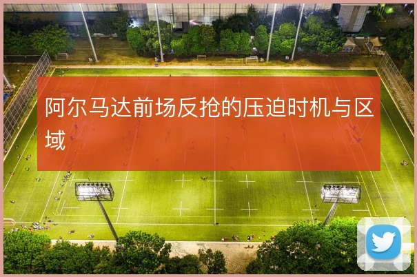阿尔马达前场反抢的压迫时机与区域