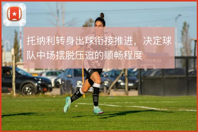 托纳利转身出球衔接推进，决定球队中场摆脱压迫的顺畅程度