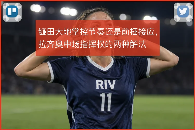 镰田大地掌控节奏还是前插接应,拉齐奥中场指挥权的两种解法