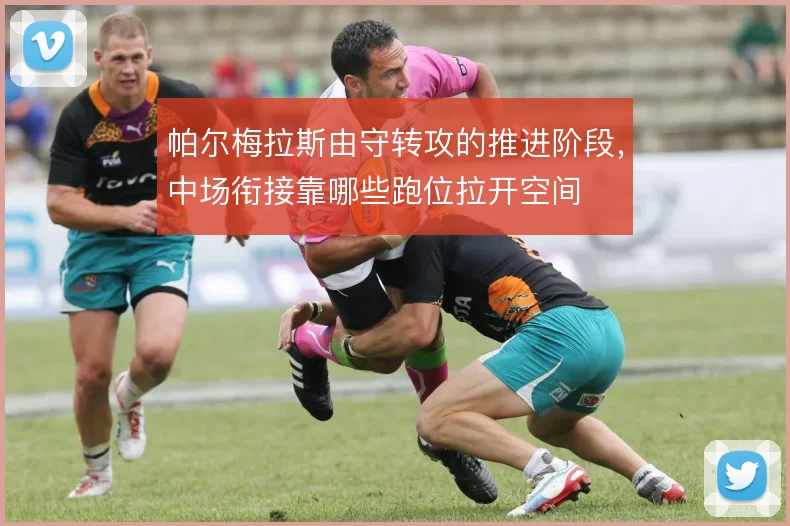 帕尔梅拉斯由守转攻的推进阶段,中场衔接靠哪些跑位拉开空间